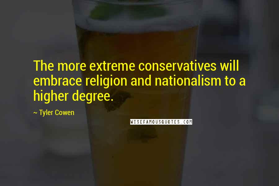 Tyler Cowen quotes: The more extreme conservatives will embrace religion and nationalism to a higher degree.