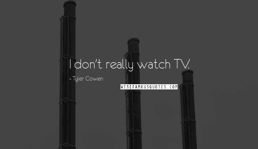 Tyler Cowen quotes: I don't really watch TV.