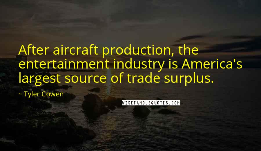 Tyler Cowen quotes: After aircraft production, the entertainment industry is America's largest source of trade surplus.