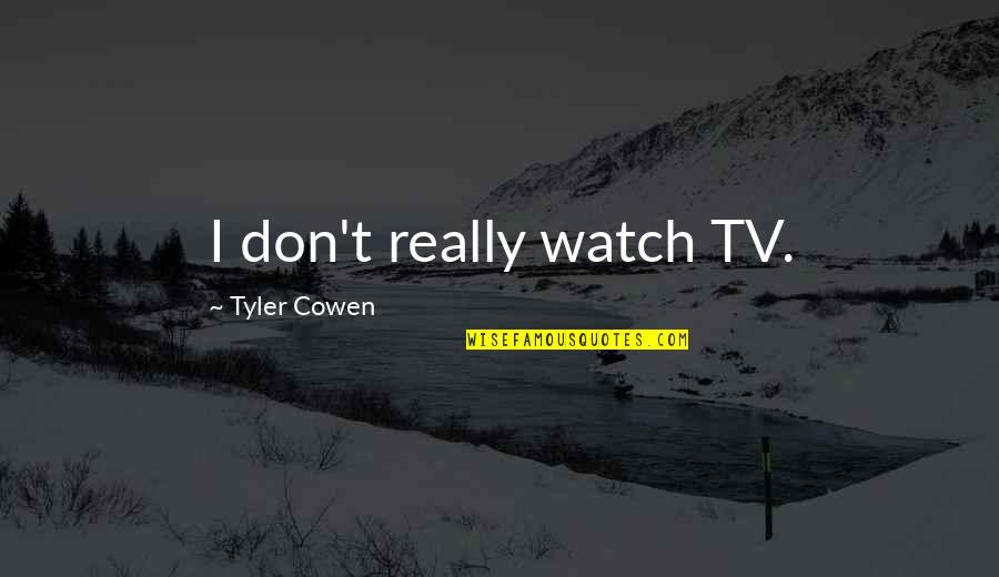 Tyler Cowen Quotes By Tyler Cowen: I don't really watch TV.