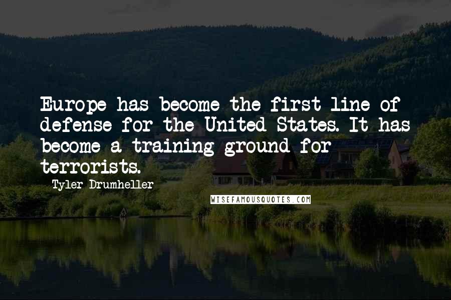 Tyler Drumheller quotes: Europe has become the first line of defense for the United States. It has become a training ground for terrorists.