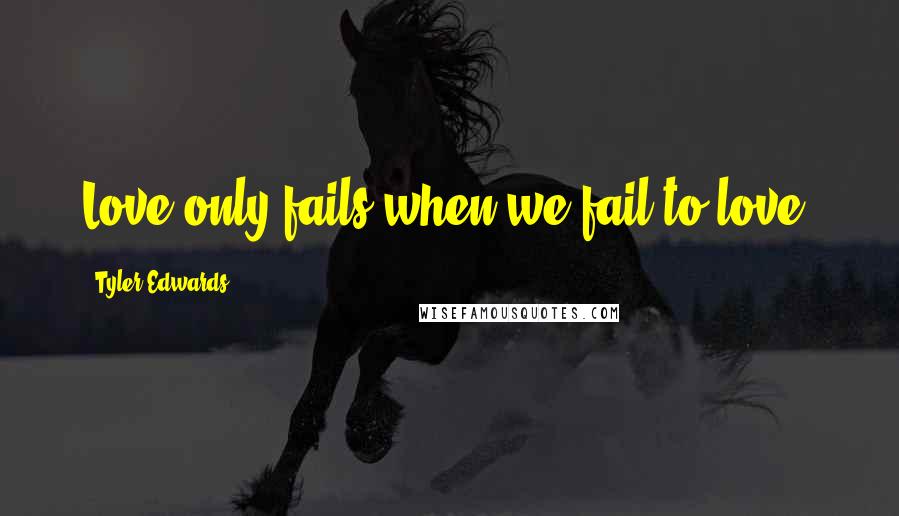 Tyler Edwards quotes: Love only fails when we fail to love.