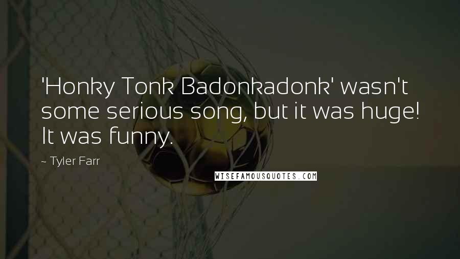 Tyler Farr quotes: 'Honky Tonk Badonkadonk' wasn't some serious song, but it was huge! It was funny.