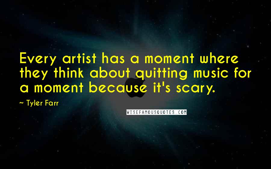 Tyler Farr quotes: Every artist has a moment where they think about quitting music for a moment because it's scary.