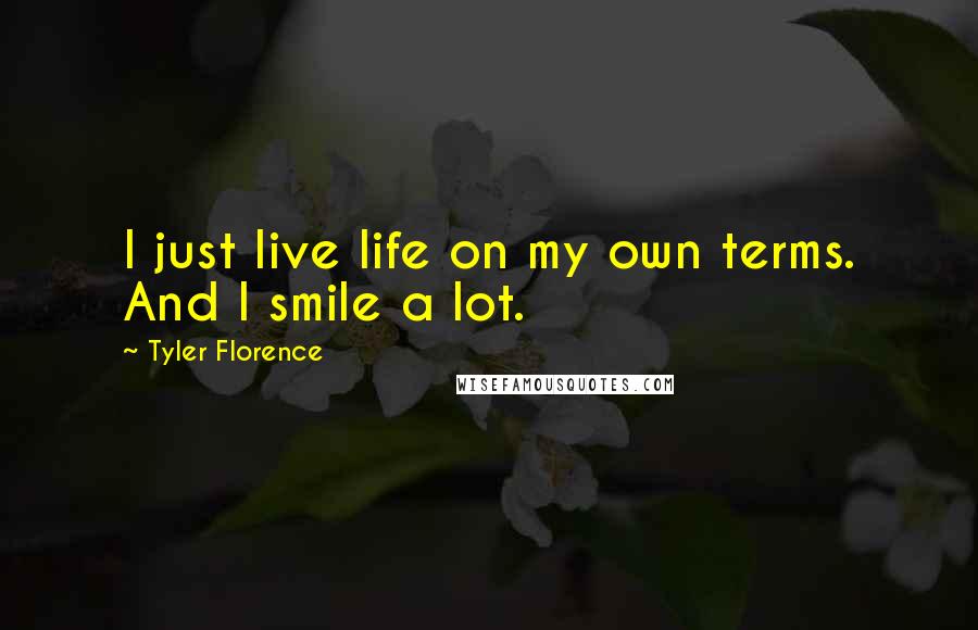 Tyler Florence quotes: I just live life on my own terms. And I smile a lot.