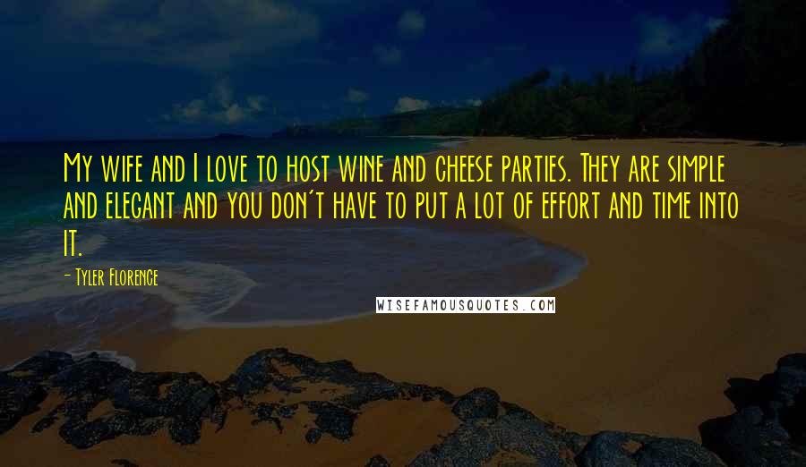 Tyler Florence quotes: My wife and I love to host wine and cheese parties. They are simple and elegant and you don't have to put a lot of effort and time into it.