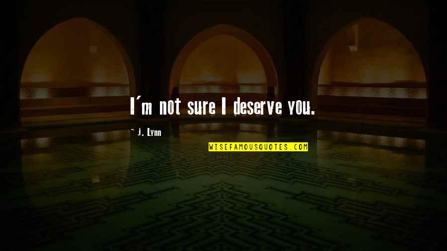 Tyler Hagen Quotes By J. Lynn: I'm not sure I deserve you.
