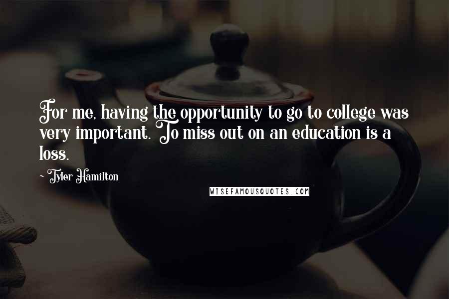 Tyler Hamilton quotes: For me, having the opportunity to go to college was very important. To miss out on an education is a loss.