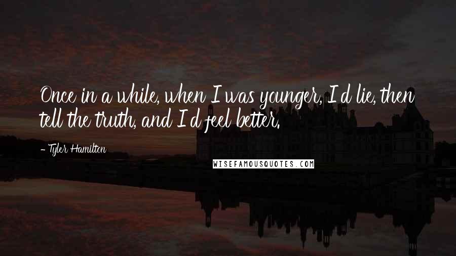 Tyler Hamilton quotes: Once in a while, when I was younger, I'd lie, then tell the truth, and I'd feel better.