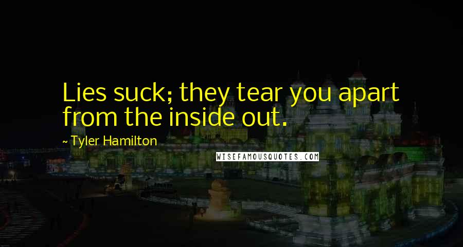 Tyler Hamilton quotes: Lies suck; they tear you apart from the inside out.