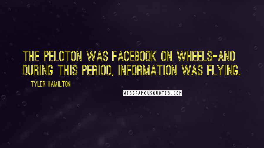 Tyler Hamilton quotes: The peloton was Facebook on wheels-and during this period, information was flying.