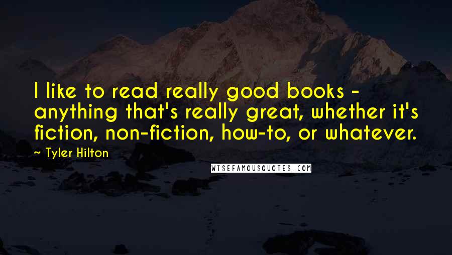 Tyler Hilton quotes: I like to read really good books - anything that's really great, whether it's fiction, non-fiction, how-to, or whatever.