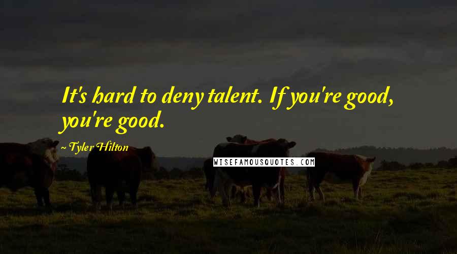 Tyler Hilton quotes: It's hard to deny talent. If you're good, you're good.