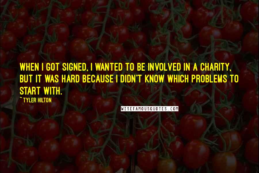 Tyler Hilton quotes: When I got signed, I wanted to be involved in a charity, but it was hard because I didn't know which problems to start with.