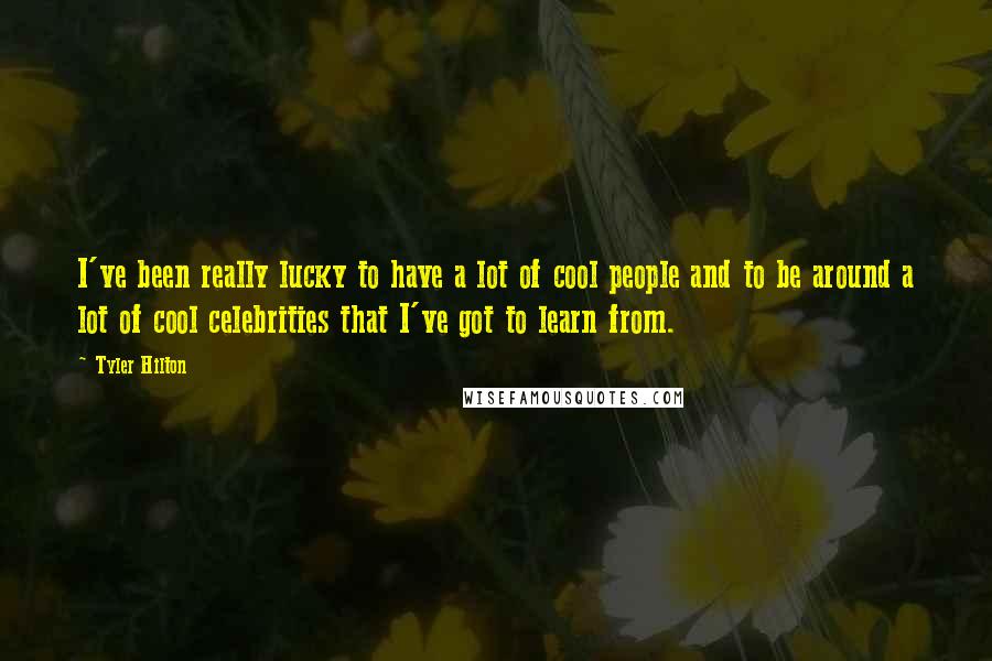 Tyler Hilton quotes: I've been really lucky to have a lot of cool people and to be around a lot of cool celebrities that I've got to learn from.