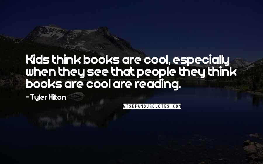 Tyler Hilton quotes: Kids think books are cool, especially when they see that people they think books are cool are reading.