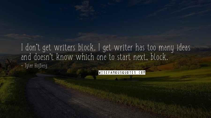 Tyler Hojberg quotes: I don't get writers block. I get writer has too many ideas and doesn't know which one to start next, block.