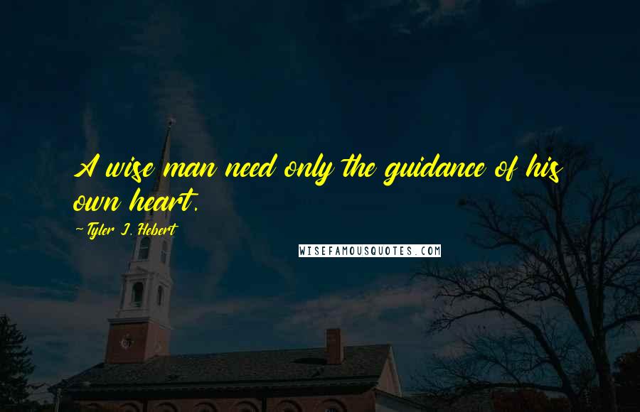 Tyler J. Hebert quotes: A wise man need only the guidance of his own heart.