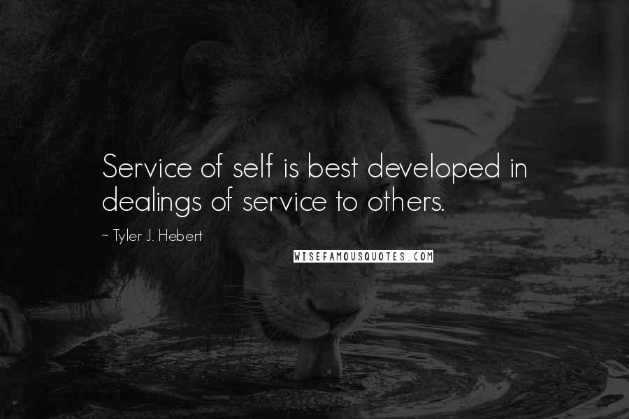 Tyler J. Hebert quotes: Service of self is best developed in dealings of service to others.