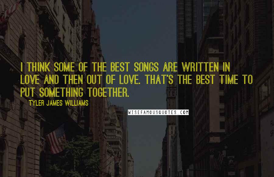 Tyler James Williams quotes: I think some of the best songs are written in love and then out of love. That's the best time to put something together.