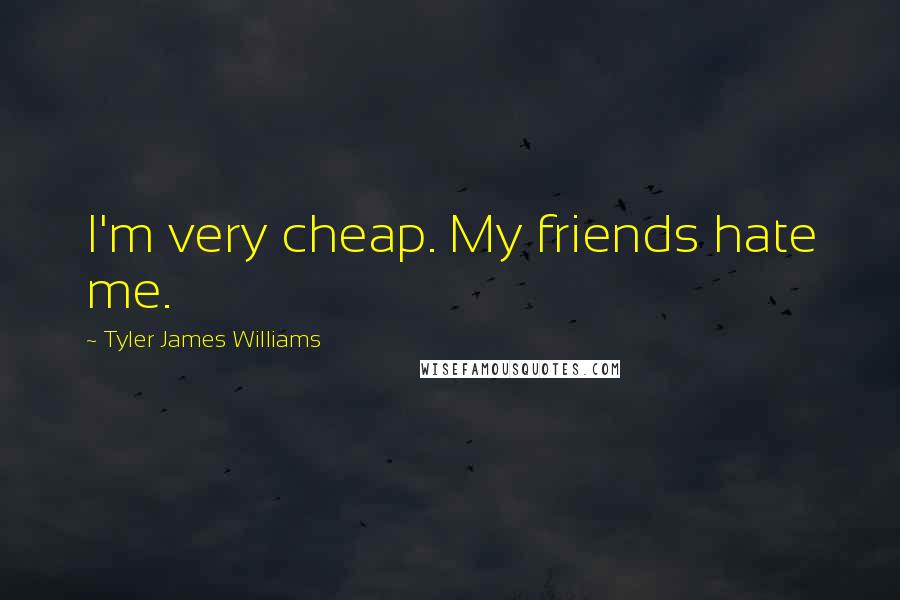 Tyler James Williams quotes: I'm very cheap. My friends hate me.