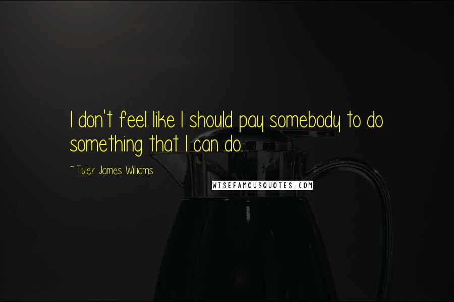 Tyler James Williams quotes: I don't feel like I should pay somebody to do something that I can do.