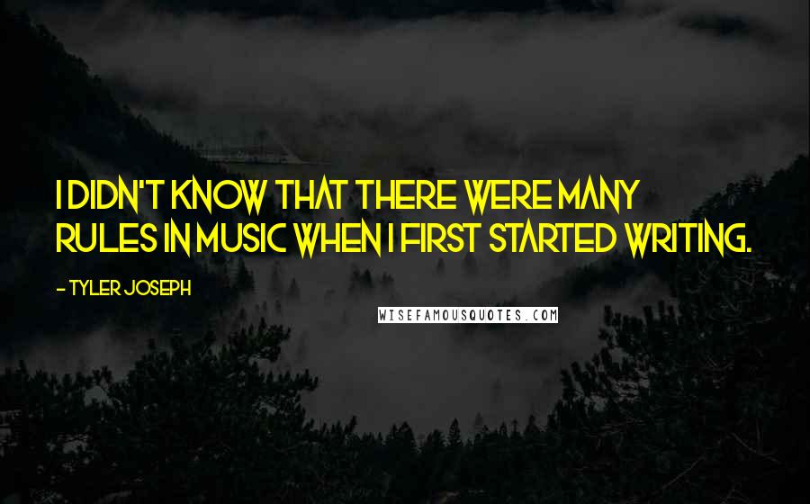 Tyler Joseph quotes: I didn't know that there were many rules in music when I first started writing.