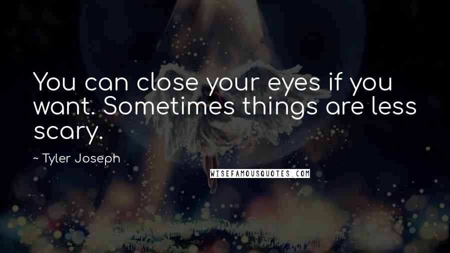 Tyler Joseph quotes: You can close your eyes if you want. Sometimes things are less scary.