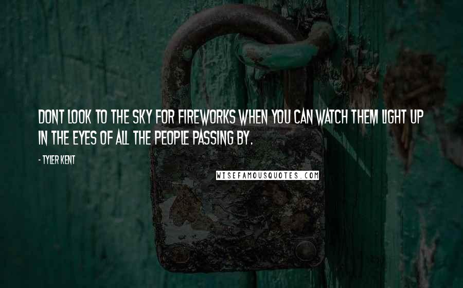 Tyler Kent quotes: Dont look to the sky for fireworks when you can watch them light up in the eyes of all the people passing by. Tyler Kent quotes: Dont look to the sky for fireworks when you can watch them light up in the eyes of all the people passing by.
