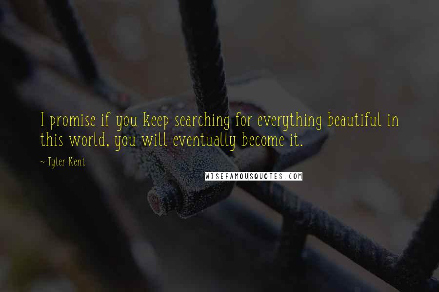 Tyler Kent quotes: I promise if you keep searching for everything beautiful in this world, you will eventually become it.