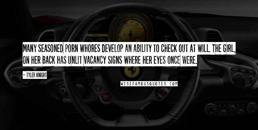 Tyler Knight quotes: Many seasoned porn whores develop an ability to check out at will. The girl, on her back has unlit vacancy signs where her eyes once were.