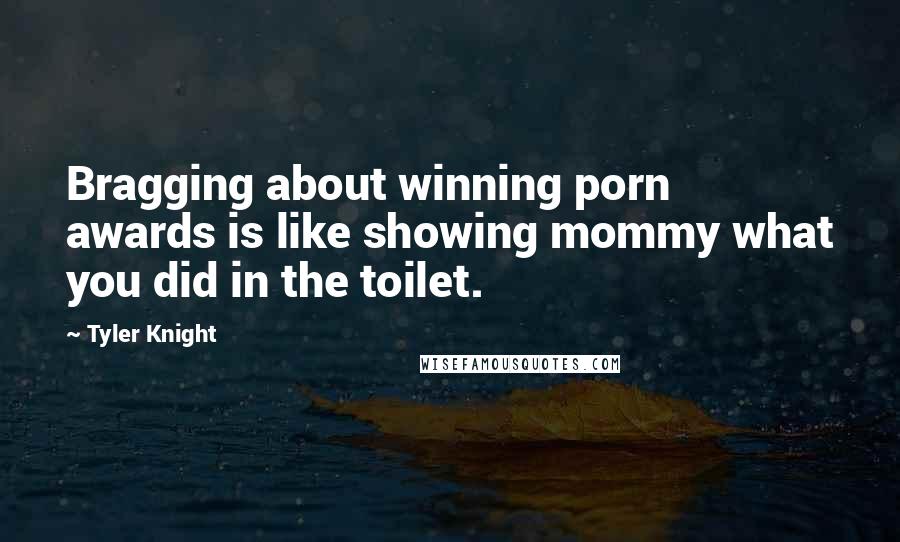 Tyler Knight quotes: Bragging about winning porn awards is like showing mommy what you did in the toilet.