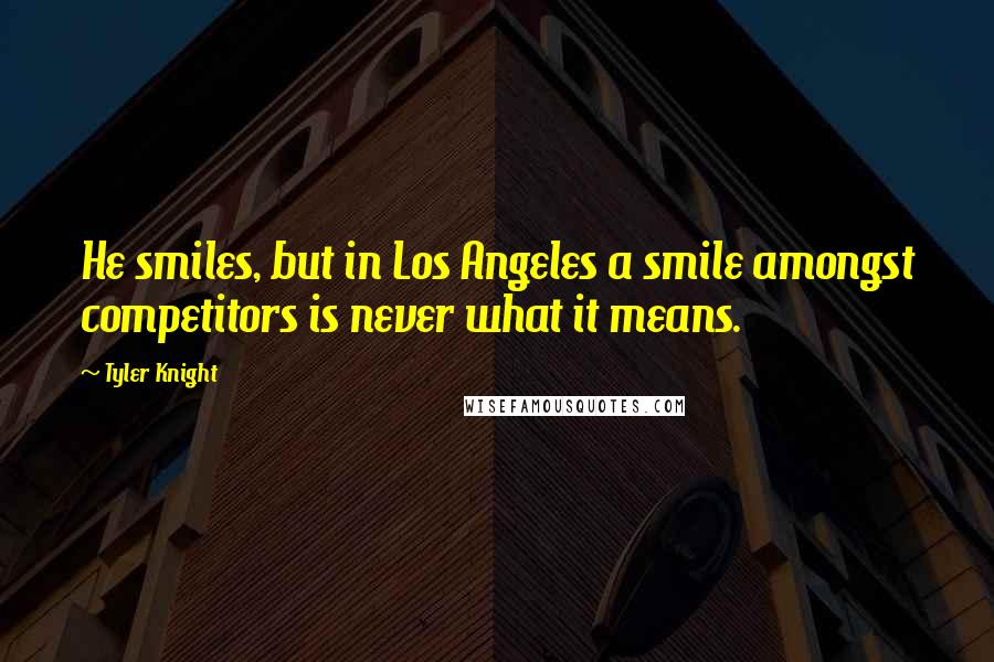 Tyler Knight quotes: He smiles, but in Los Angeles a smile amongst competitors is never what it means.