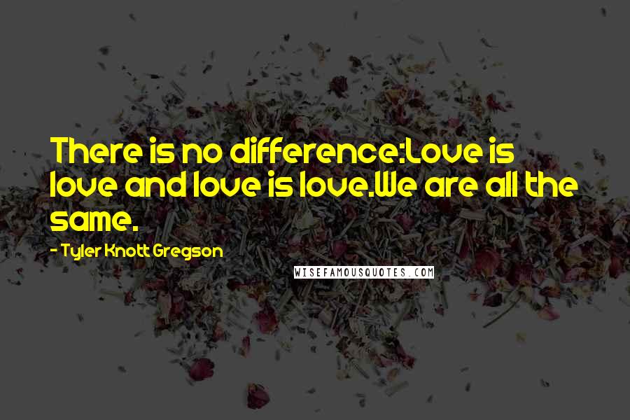 Tyler Knott Gregson quotes: There is no difference:Love is love and love is love.We are all the same.