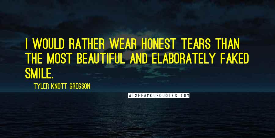 Tyler Knott Gregson quotes: I would rather wear honest tears than the most beautiful and elaborately faked smile.