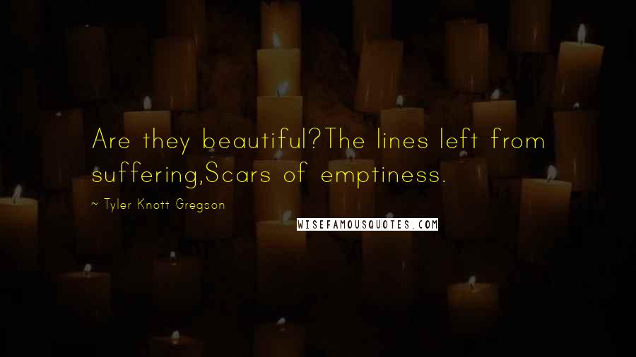Tyler Knott Gregson quotes: Are they beautiful?The lines left from suffering,Scars of emptiness.