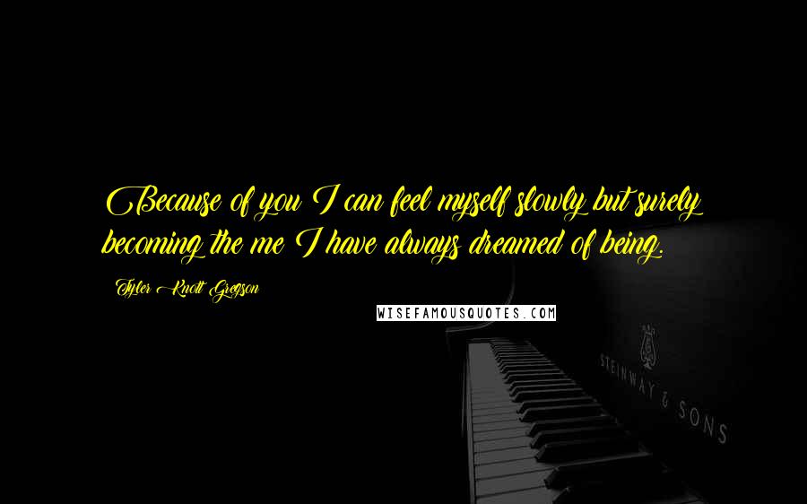 Tyler Knott Gregson quotes: Because of you I can feel myself slowly but surely becoming the me I have always dreamed of being.