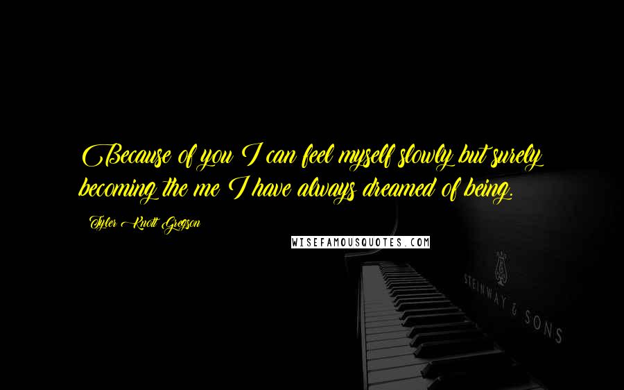 Tyler Knott Gregson quotes: Because of you I can feel myself slowly but surely becoming the me I have always dreamed of being.