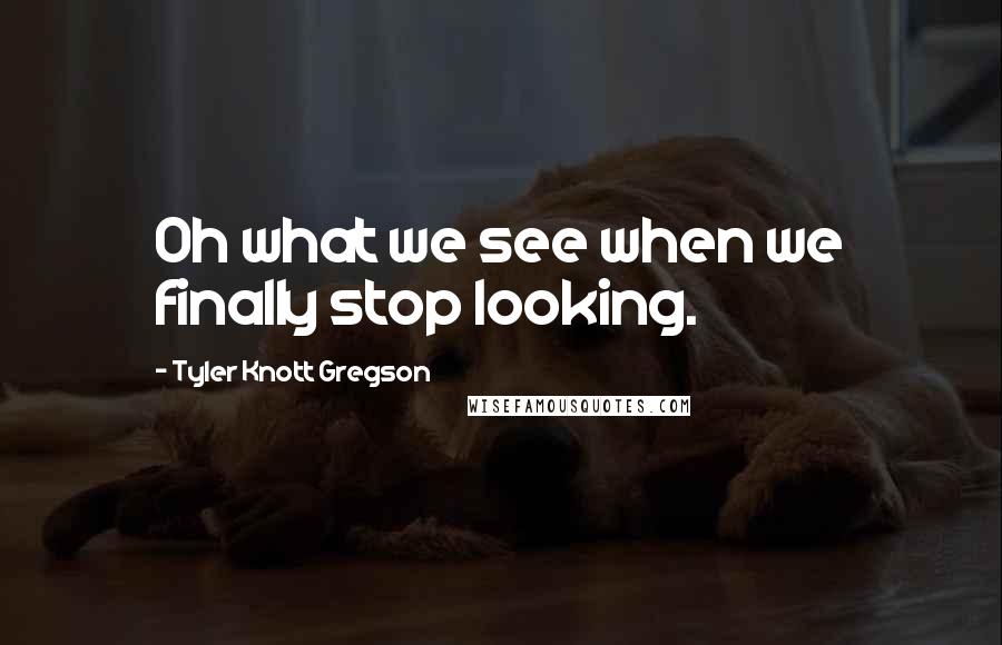 Tyler Knott Gregson quotes: Oh what we see when we finally stop looking.