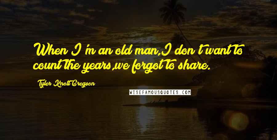 Tyler Knott Gregson quotes: When I'm an old man,I don't want to count the years,we forgot to share.