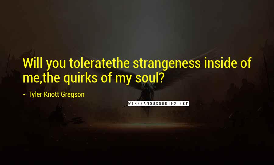 Tyler Knott Gregson quotes: Will you toleratethe strangeness inside of me,the quirks of my soul?