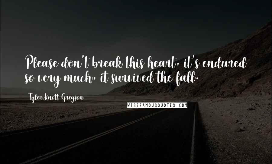 Tyler Knott Gregson quotes: Please don't break this heart, it's endured so very much, it survived the fall.