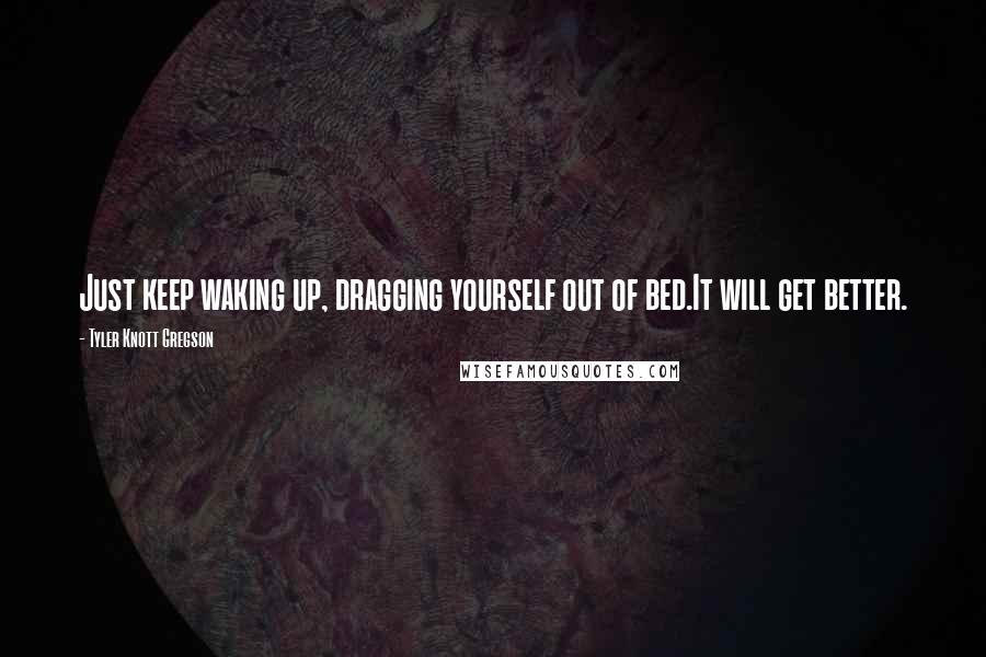 Tyler Knott Gregson quotes: Just keep waking up, dragging yourself out of bed.It will get better.