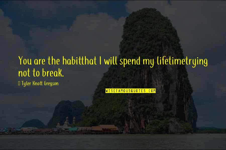 Tyler Knott Gregson Quotes By Tyler Knott Gregson: You are the habitthat I will spend my