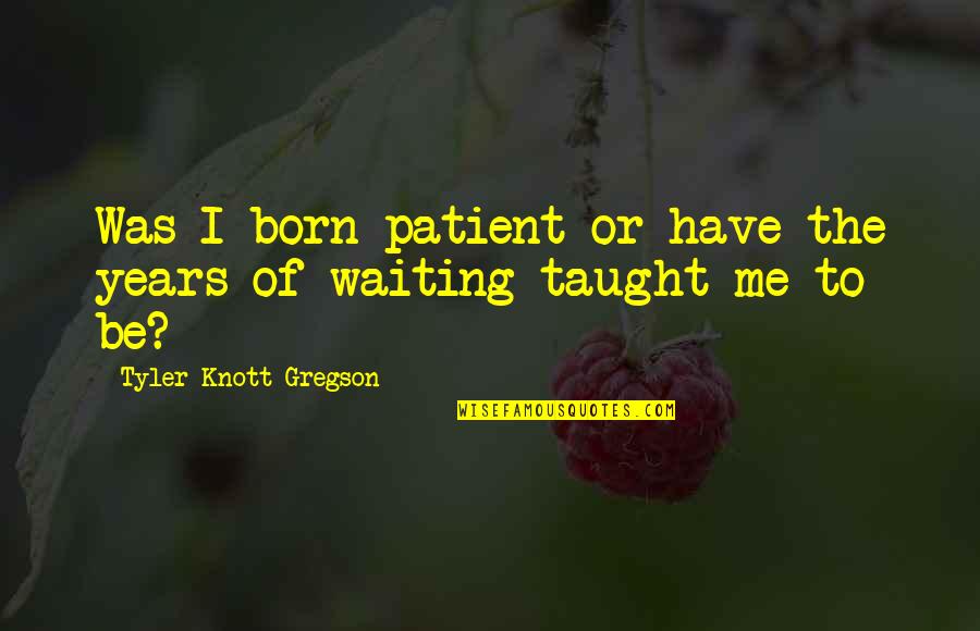 Tyler Knott Gregson Quotes By Tyler Knott Gregson: Was I born patient or have the years