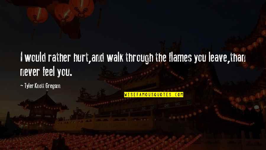 Tyler Knott Gregson Quotes By Tyler Knott Gregson: I would rather hurt,and walk through the flames