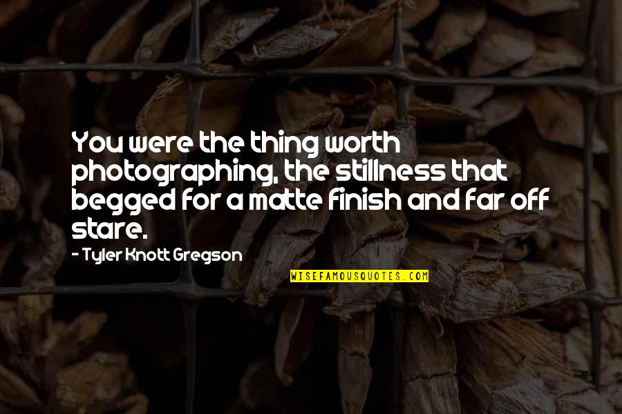 Tyler Knott Gregson Quotes By Tyler Knott Gregson: You were the thing worth photographing, the stillness