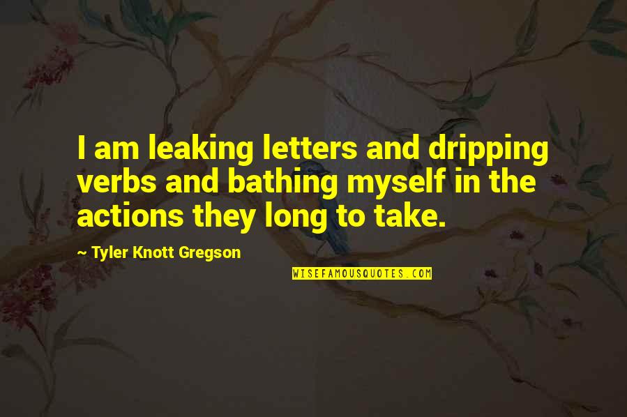 Tyler Knott Gregson Quotes By Tyler Knott Gregson: I am leaking letters and dripping verbs and