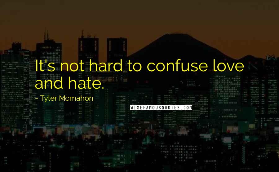 Tyler Mcmahon quotes: It's not hard to confuse love and hate.
