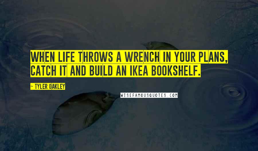 Tyler Oakley quotes: When life throws a wrench in your plans, catch it and build an IKEA bookshelf.